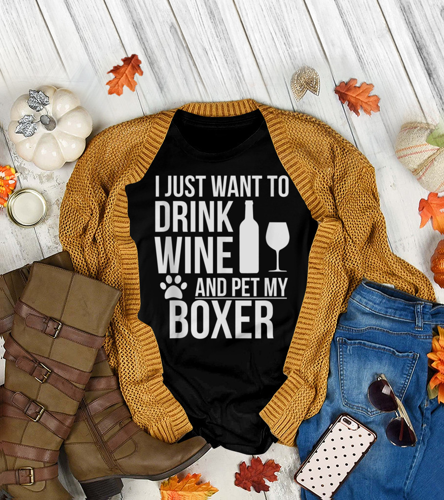 I Just Want To Drink Wine And Pet My Boxer Dog Owner Dog Lover Dog Mom Dog Dad T-Shirt