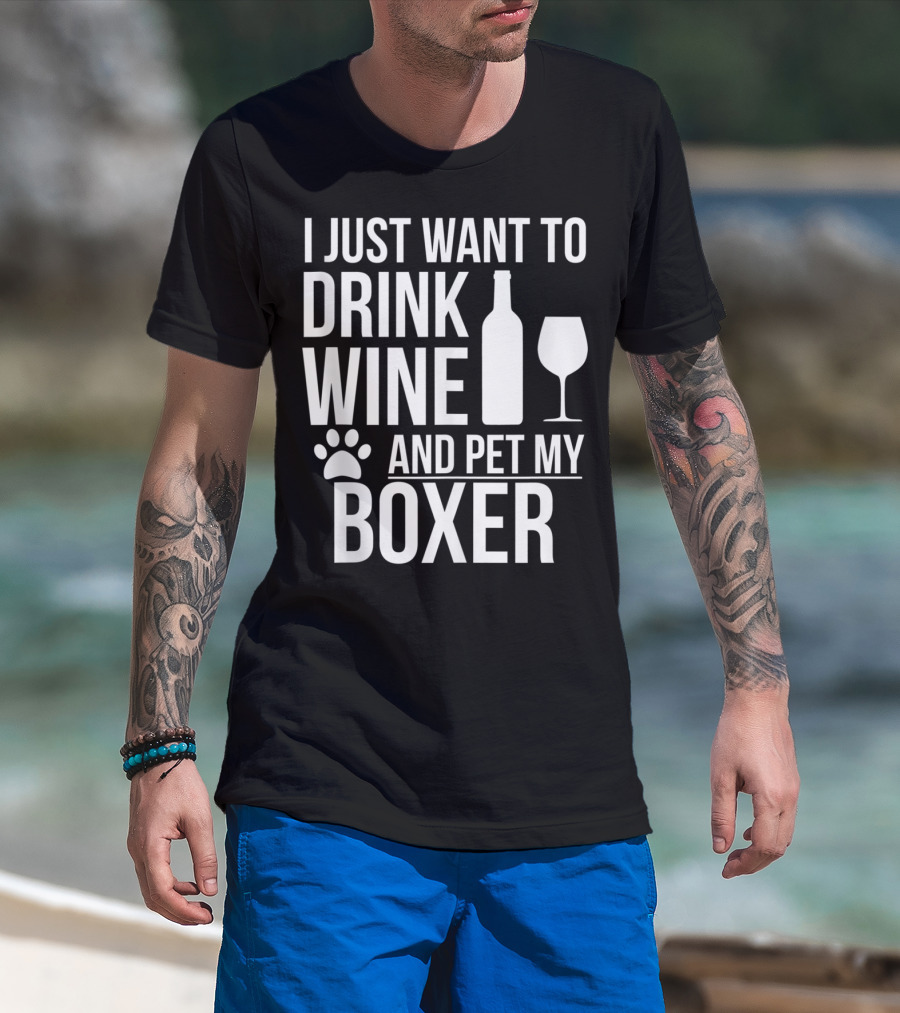 I Just Want To Drink Wine And Pet My Boxer Dog Owner Dog Lover Dog Mom Dog Dad T-Shirt
