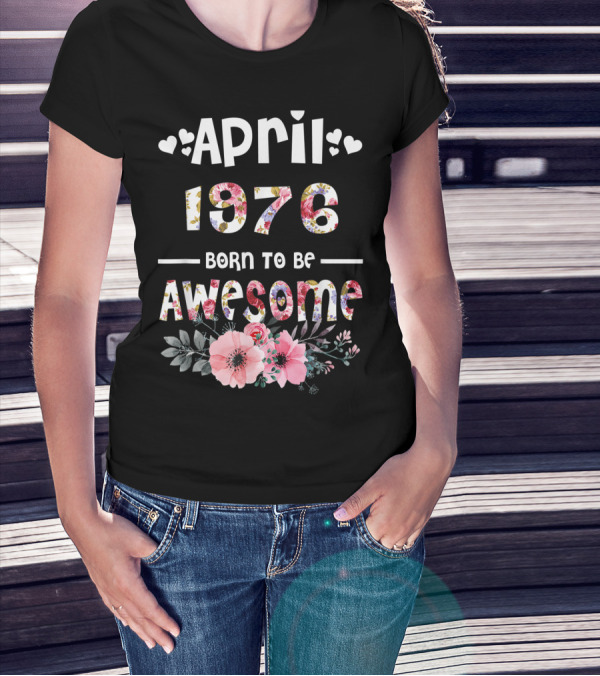 April 1976 Born To Be Awesome Flower Design 43rd Birthday T-Shirt