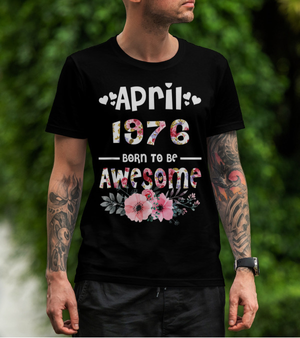 April 1976 Born To Be Awesome Flower Design 43rd Birthday T-Shirt