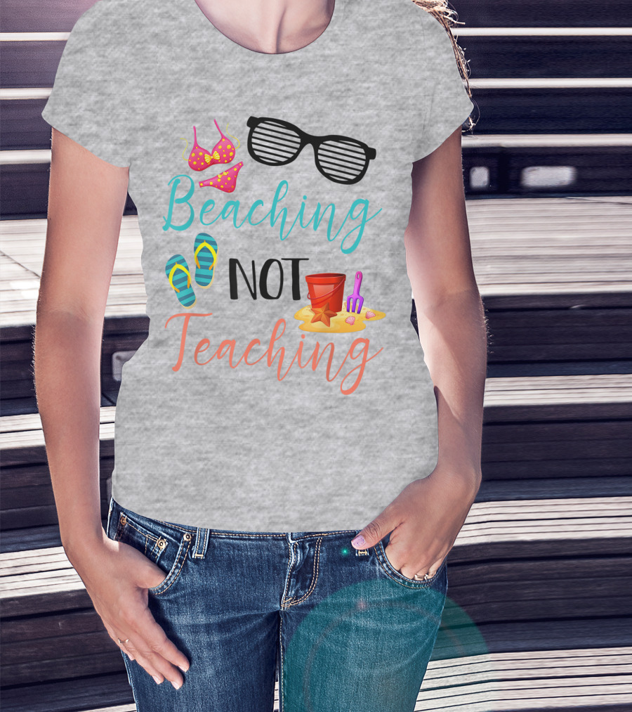 Beaching Not Teaching Funny Summer Sunglasses Bikini Flip Flops Sand Bucket T-Shirt