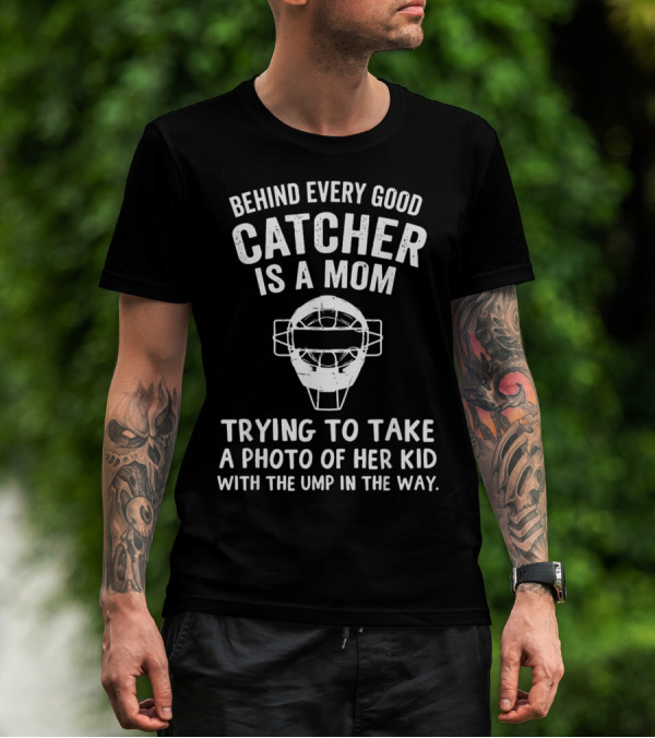 Behind Every Good Catcher Is A Mom Trying To Take A Photo Of Her Kid With The Ump In The Way T-Shirt