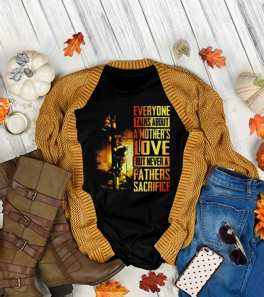 Everyone Talks About A Mother's Love But Never A Father's Sacrifice T-Shirt