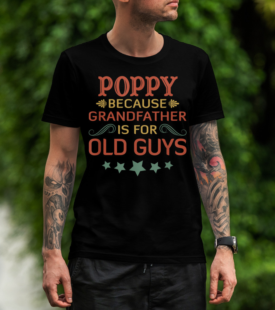 Poppy Because Grandfather Is For Old Guys Father's Day T-Shirt