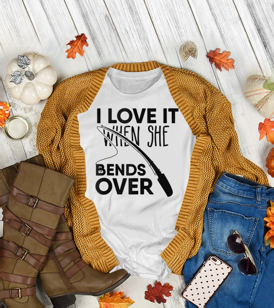 I Love It When She Bends Over Funny Fishing Fisherman T-Shirt