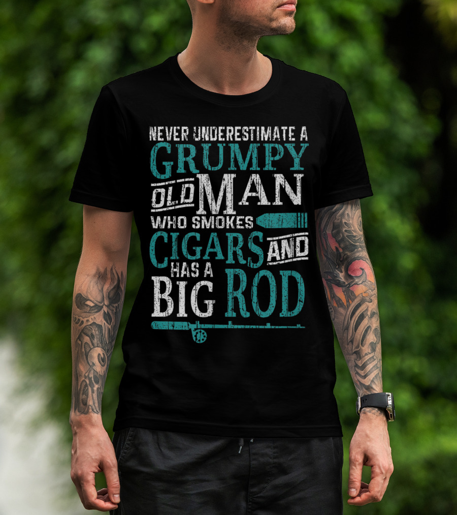 Never Underestimate A Grumpy Old Man Who Smokes Cigars And Has A Big Rod T-Shirt
