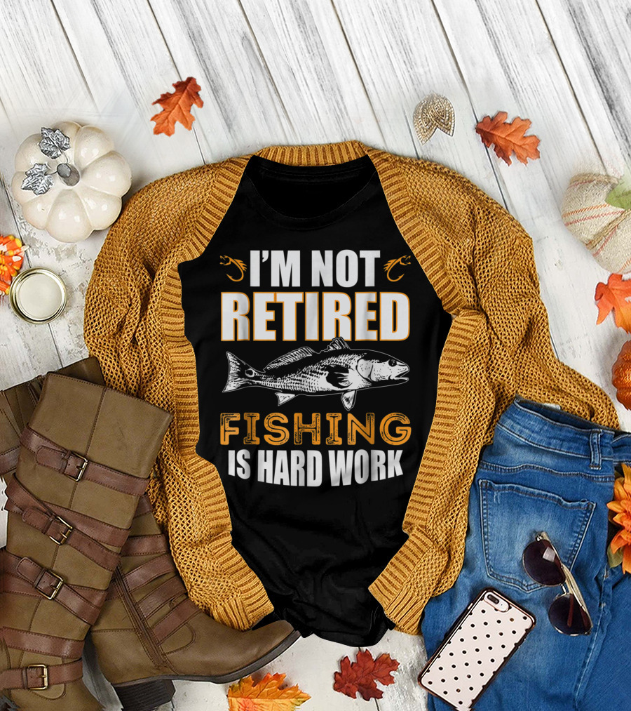 I'm Not Retired Fishing Is Hard Work T-Shirt