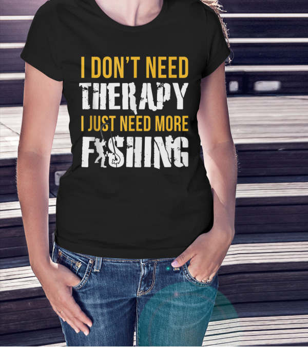 I Don't Need Therapy I Just Need More Fishing T-Shirt