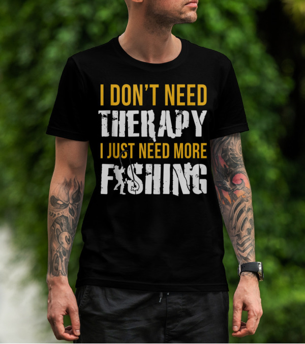 I Don't Need Therapy I Just Need More Fishing T-Shirt