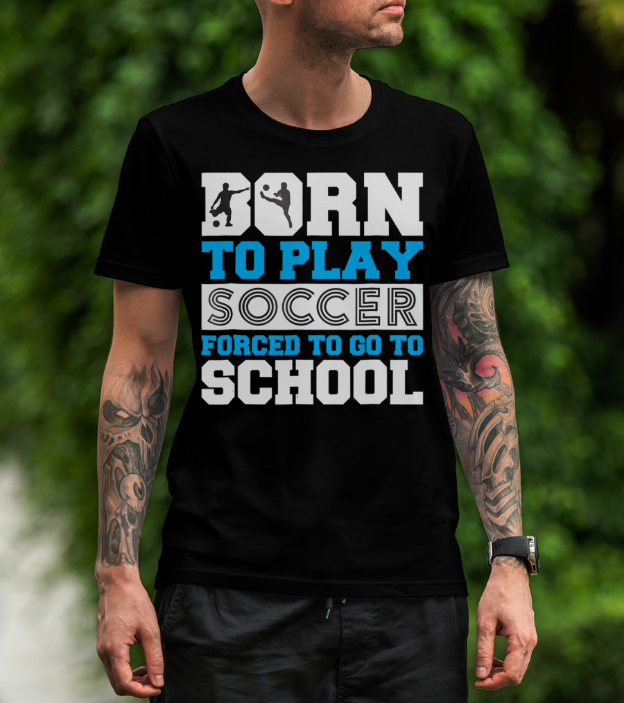 Born To Play Soccer Forced To Go To School Soccer Player T-Shirt