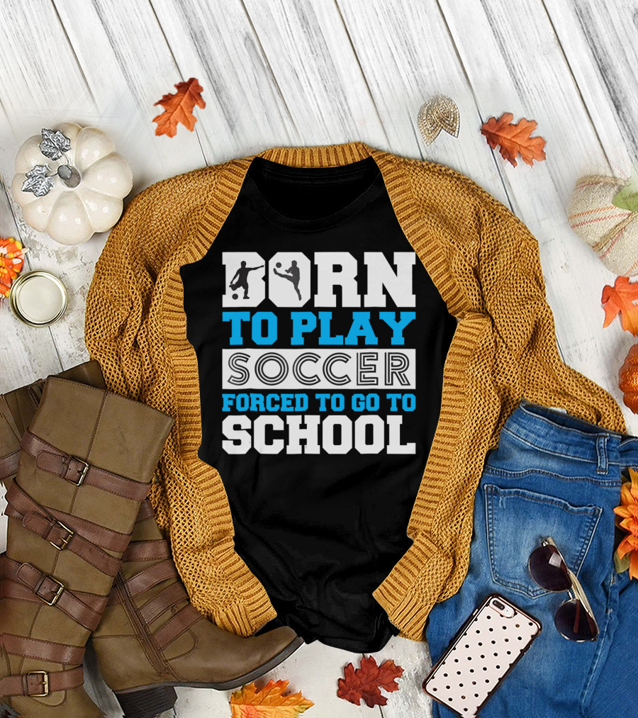 Born To Play Soccer Forced To Go To School Soccer Player T-Shirt