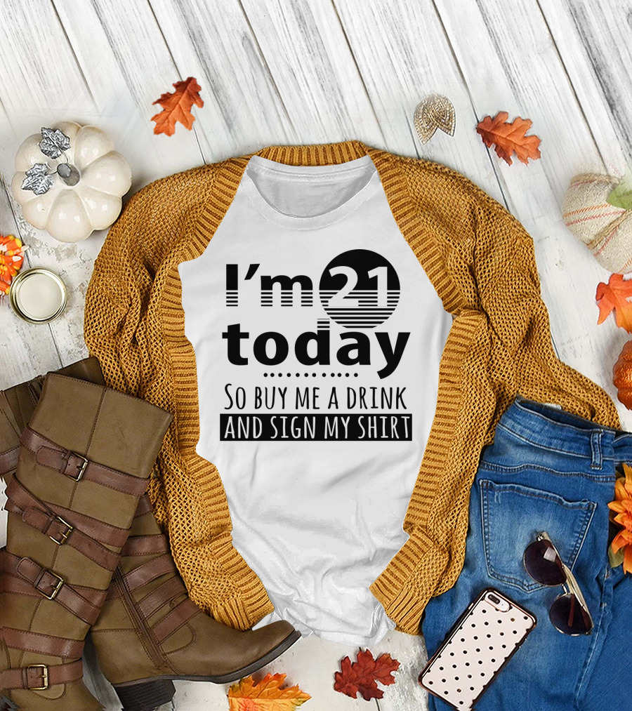 I'm 21 Today So Buy Me a Drink and Sign My T-Shirt