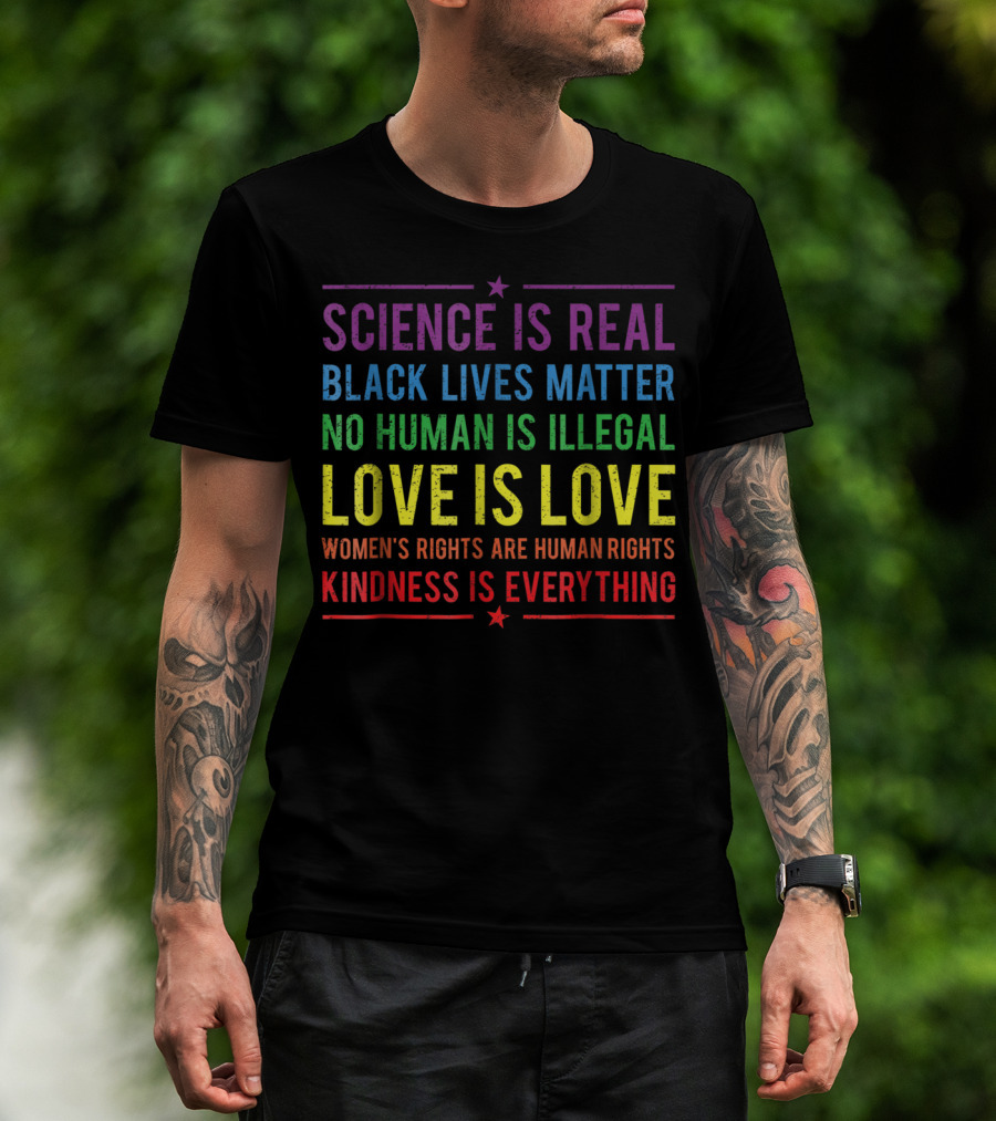 Science Is Real Black Lives Matter No Human Is Illegal Love Is Love Women’s Rights Are Human Rights Kindness Is Everything T-Shirt