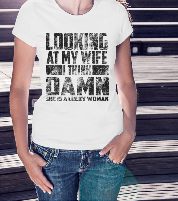 Looking At My Wife I Think Damn She Is A Lucky Woman T-Shirt