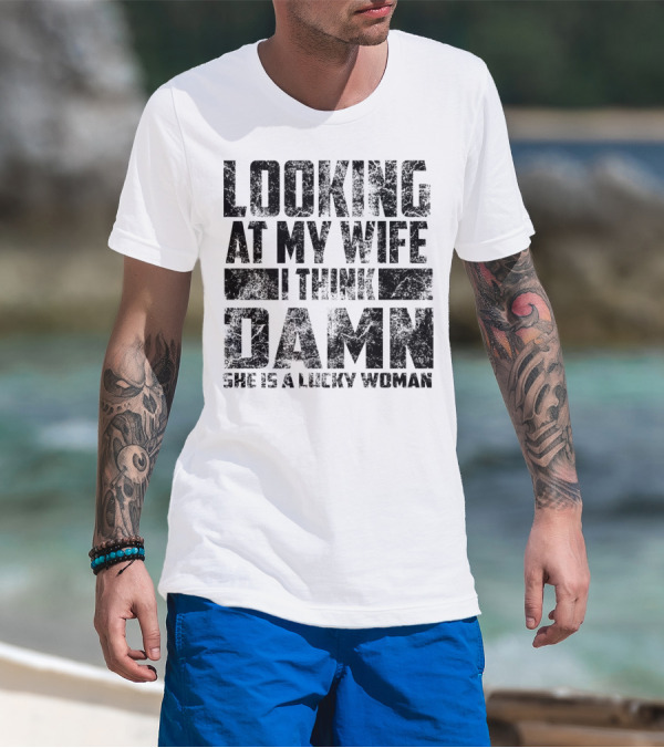 Looking At My Wife I Think Damn She Is A Lucky Woman T-Shirt