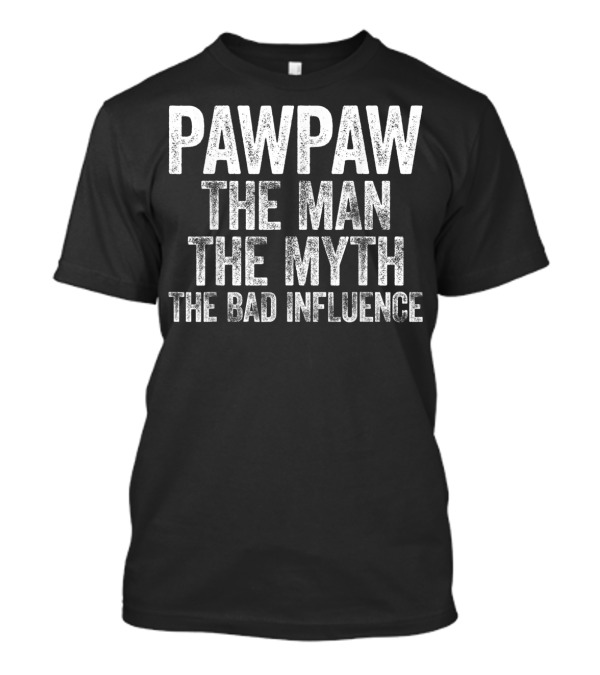 Pawpaw The Man The Myth The Bad Influence T-Shirt