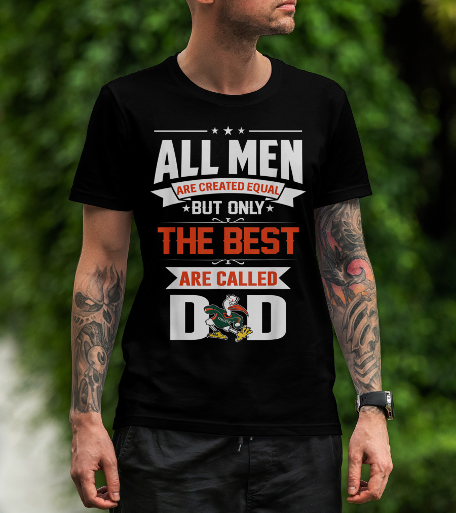 All Men Are Created Equal But Only The Best Are Called Miami Hurricanes Dad T-Shirt