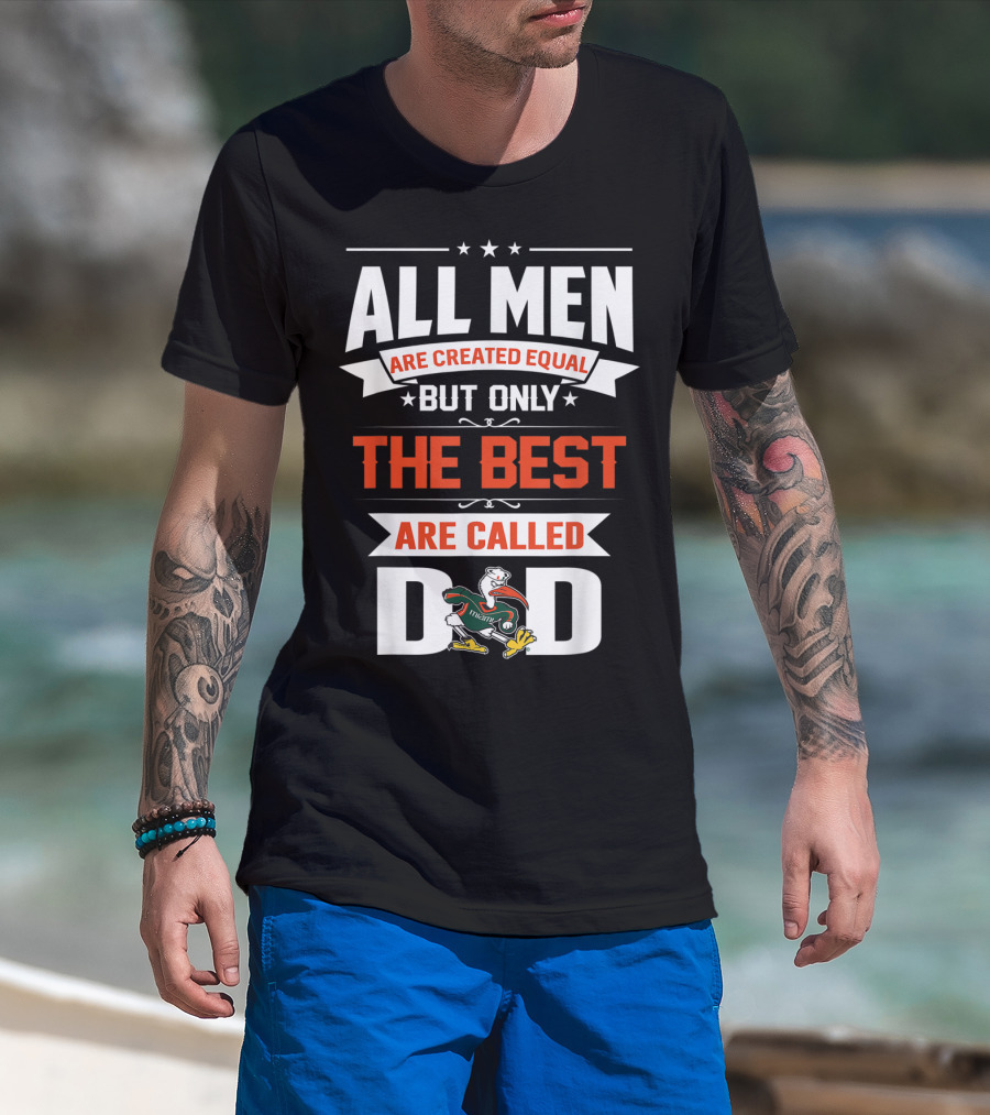 All Men Are Created Equal But Only The Best Are Called Miami Hurricanes Dad T-Shirt