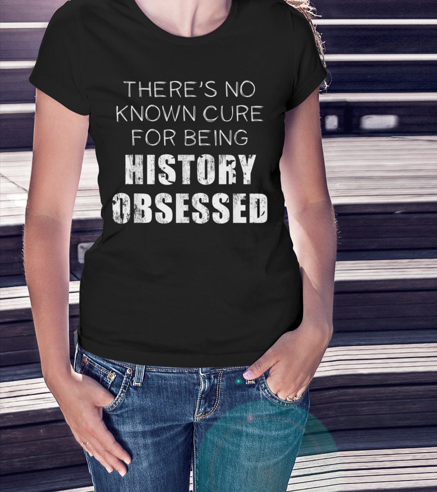 There's No Known Cure For Being History Obsessed T-Shirt