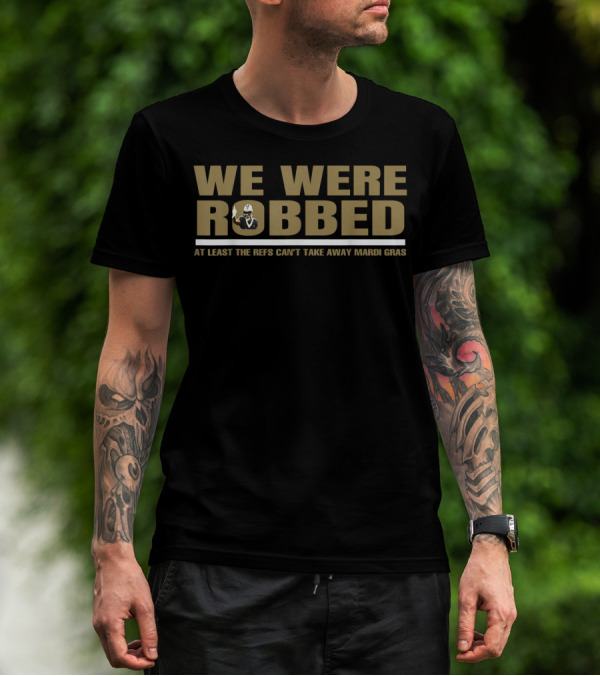 We Were Robbed At Least The Refs Can't Take Away Mardi Gras T-Shirt