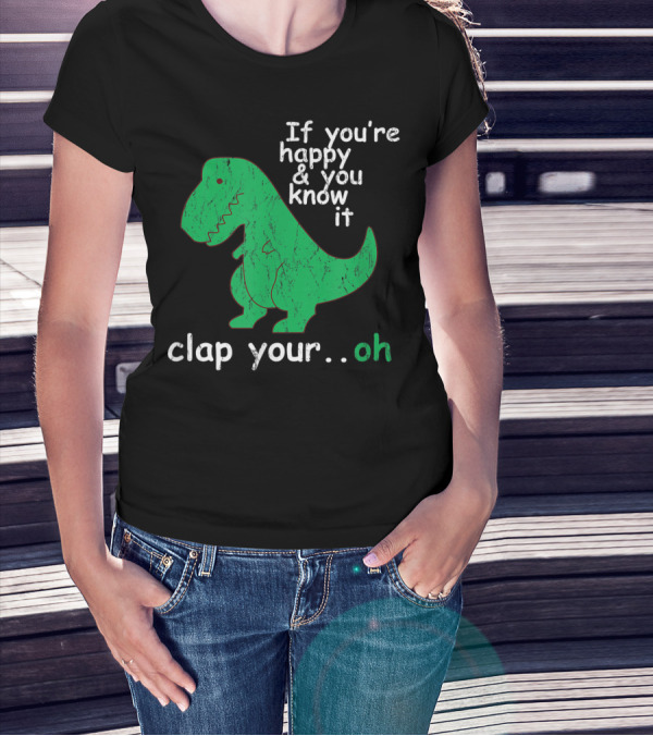If You're Happy And You Know It Clap Your.Oh Dinosaur T-Shirt