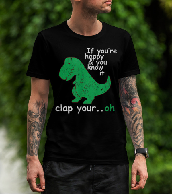 If You're Happy And You Know It Clap Your.Oh Dinosaur T-Shirt