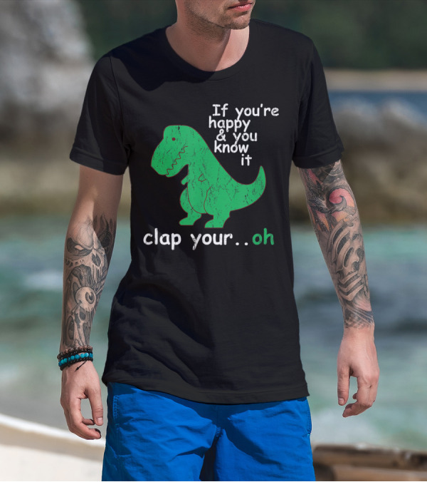 If You're Happy And You Know It Clap Your.Oh Dinosaur T-Shirt