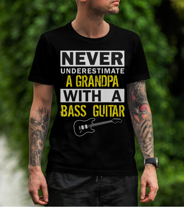 NEVER UNDERESTIMATE A GRANDPA WITH A BASS GUITAR T-Shirt
