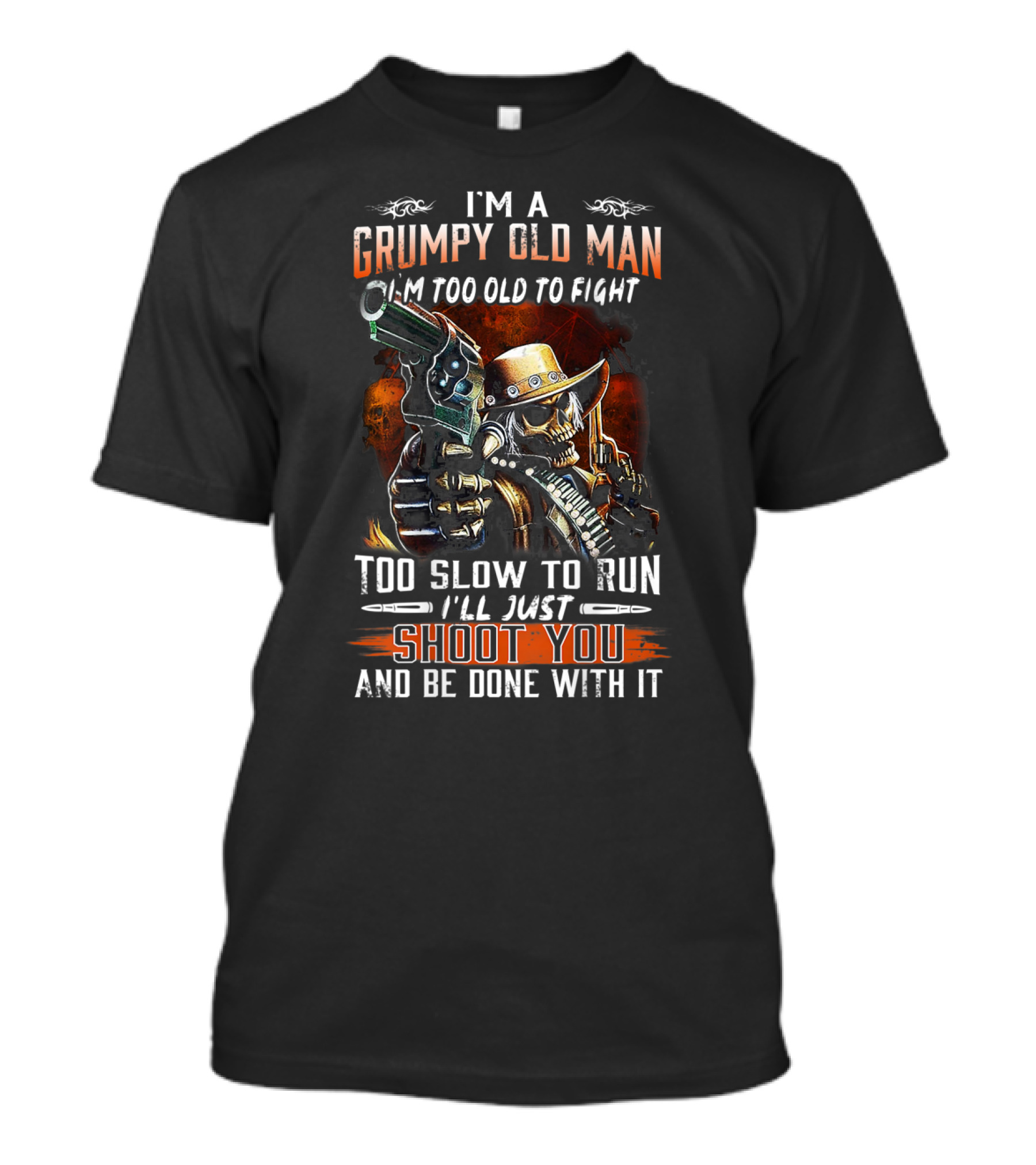I'm A Grumpy Old Man Too Old To Fight Too Slow To Run I'll Just Shoot You And Be Done With It T-Shirt