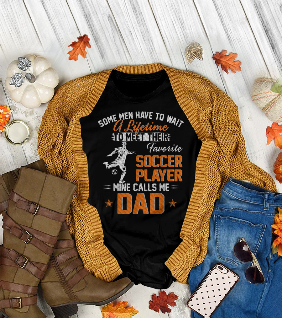 Some Men Have to Wait a Lifetime to Meet Their Favorite Soccer Player Mine Calls Me Dad T-Shirt