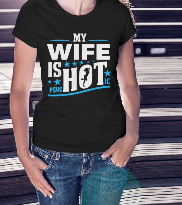 MY WIFE IS PSYCHOTIC HOT FUNNY FOR FATHERS T-Shirt