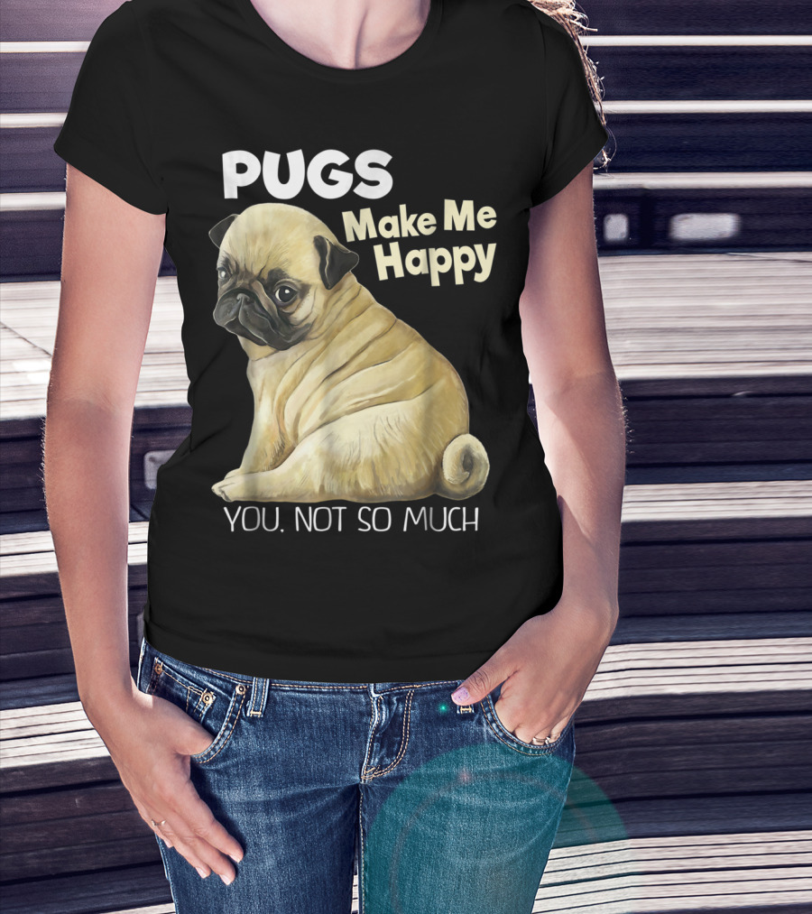 Pugs Make Me Happy You Not So Much T-Shirt