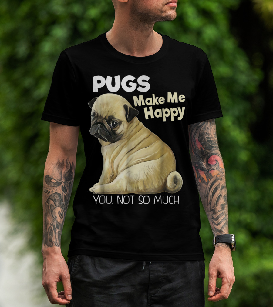 Pugs Make Me Happy You Not So Much T-Shirt