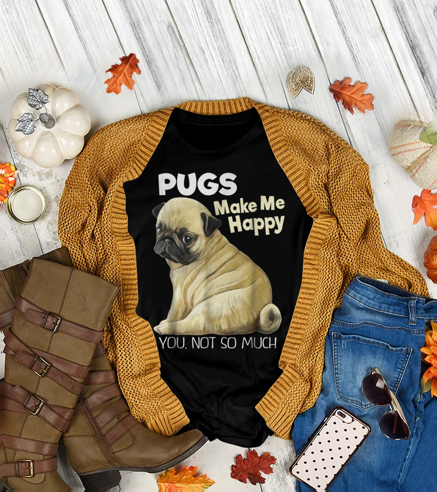 Pugs Make Me Happy You Not So Much T-Shirt