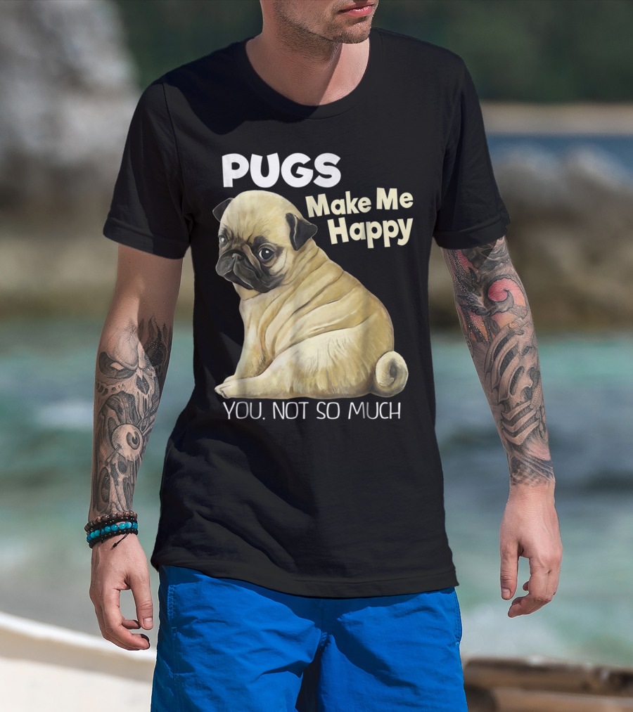 Pugs Make Me Happy You Not So Much T-Shirt