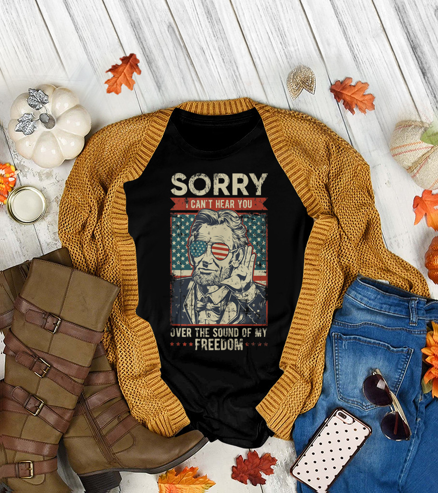 Sorry Can't Hear You Over the Sound of My Freedom Patriotic 4th of July T-Shirt