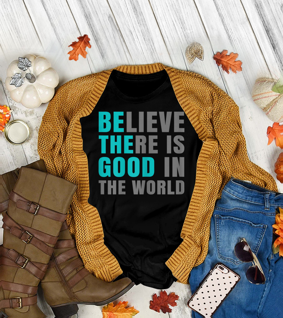 Believe There Is Good In The World Be The Good T-Shirt