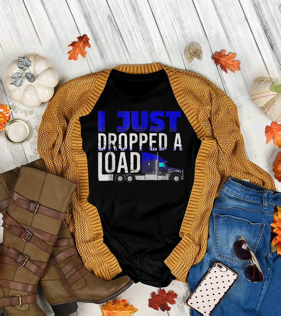 I Just Dropped a Load Trucker Driver Load Truck T-Shirt