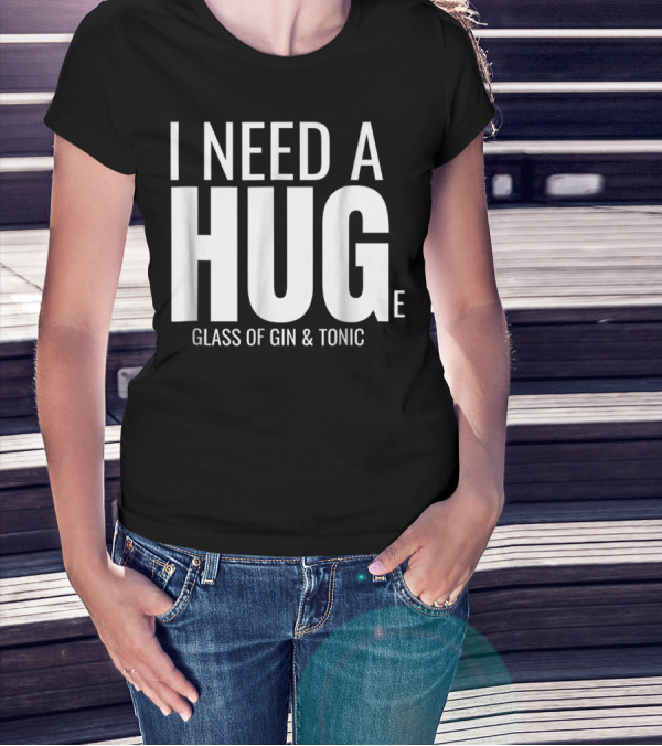 I Need A Huge Glass Of Gin And Tonic Hug Sarcastic T-Shirt