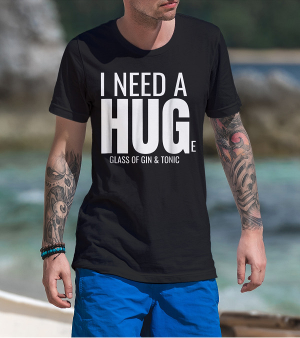 I Need A Huge Glass Of Gin And Tonic Hug Sarcastic T-Shirt