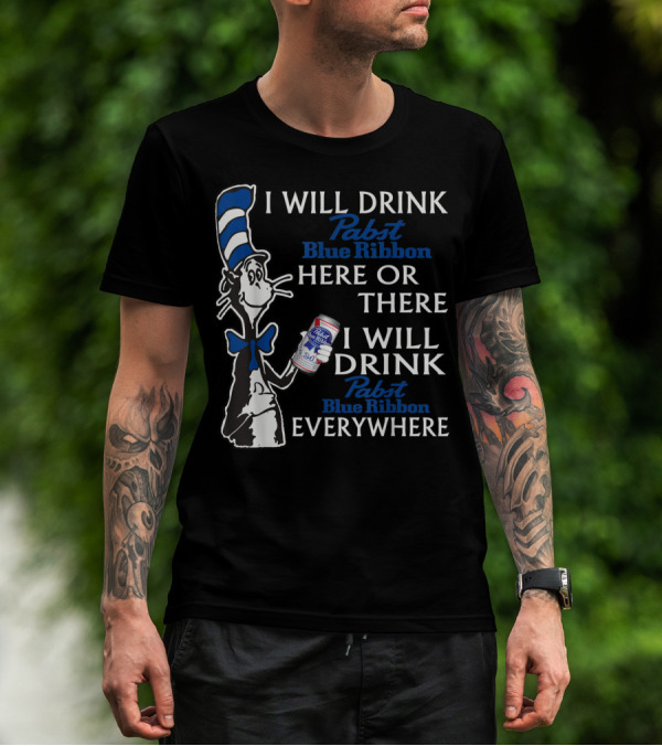 I Will Drink Pabst Blue Ribbon Here Or There I Will Drink Pabst Blue Ribbon Everywhere T-Shirt