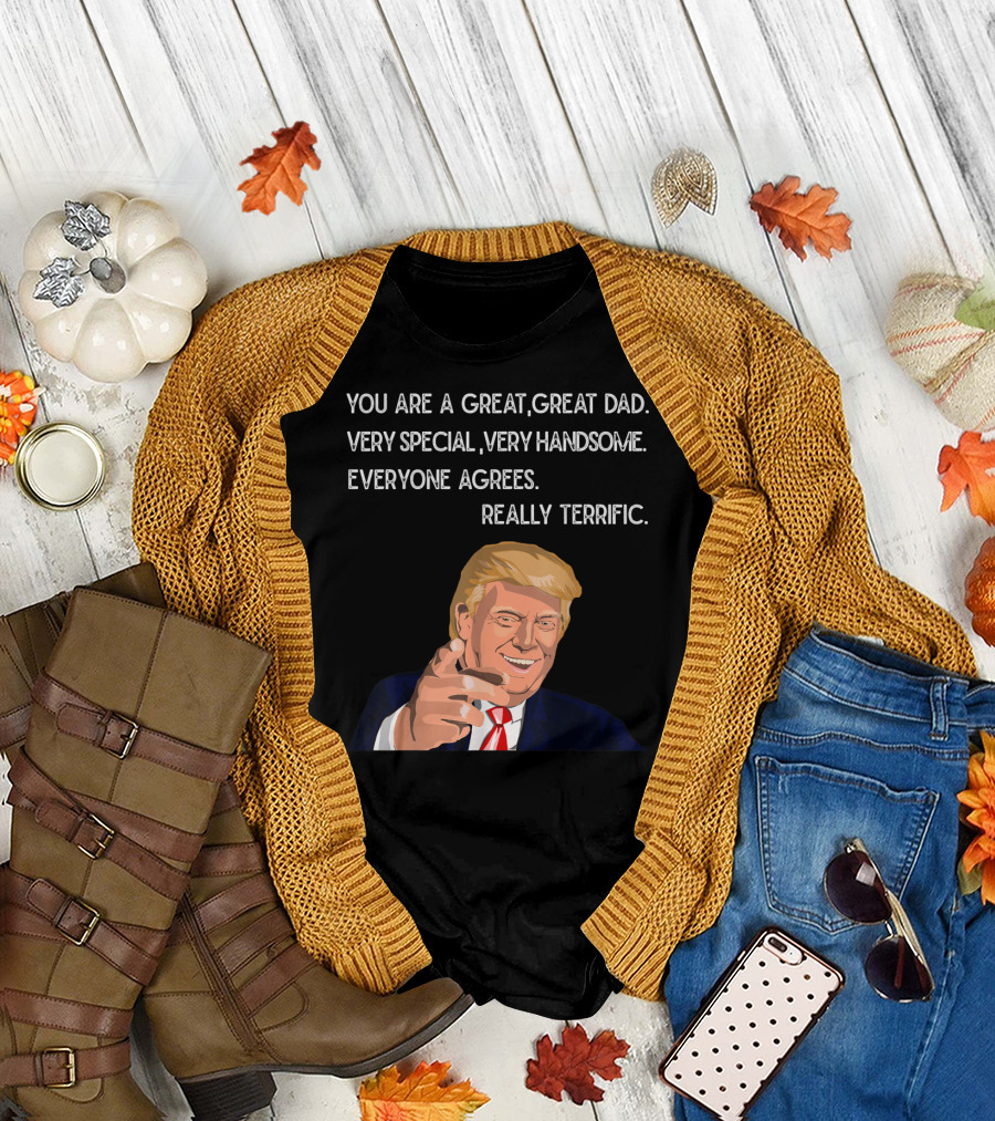 You Are a Great Great Dad Very Special Very Handsome Everyone Agrees Really Terrific Father's Day Mens Funny Trump T-Shirt