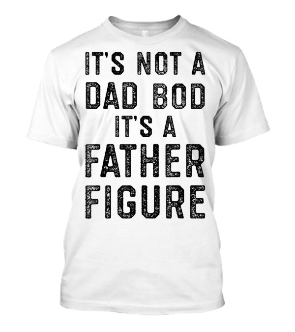 Mens It's Not A Dad Bod It's A Father Figure T-Shirt