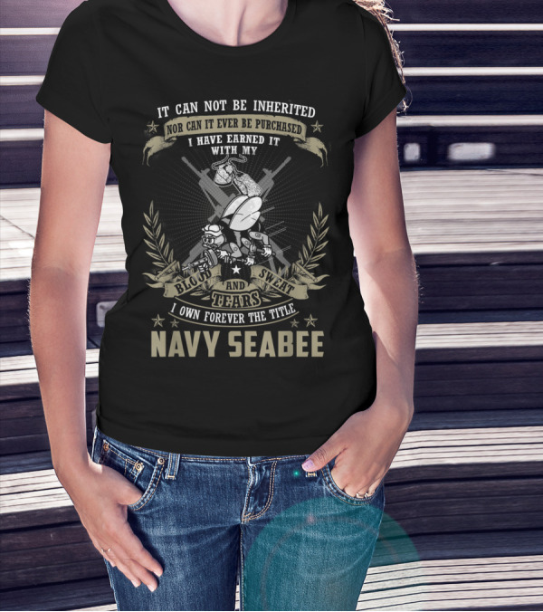 Mens Navy Seabee It Can Not Be Inherited Nor Can It Ever Be Purchased I Have Earned It With My Blood Sweat And Tears I Own Forever The Title T-Shirt