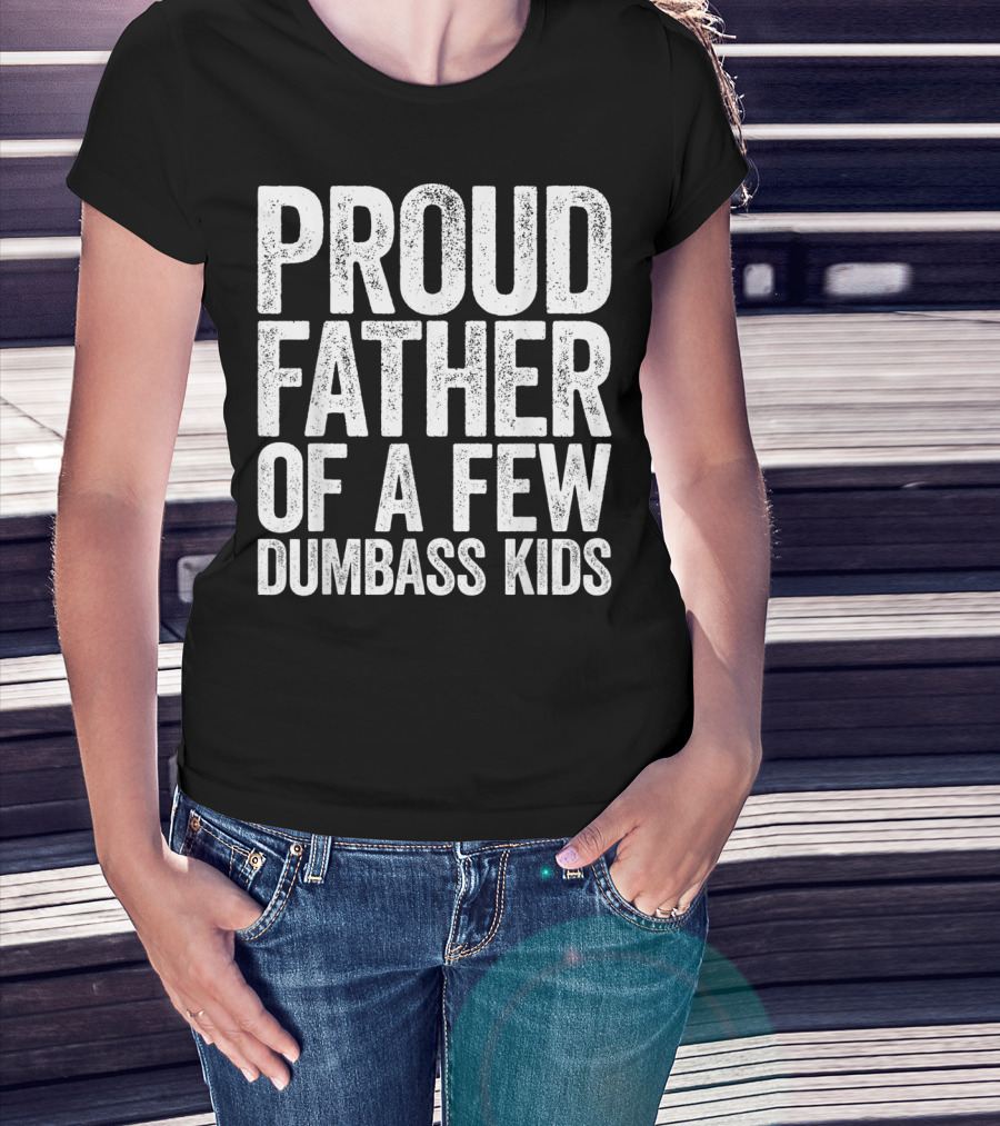 Proud Father Of A Few Dumbass Kids T-Shirt