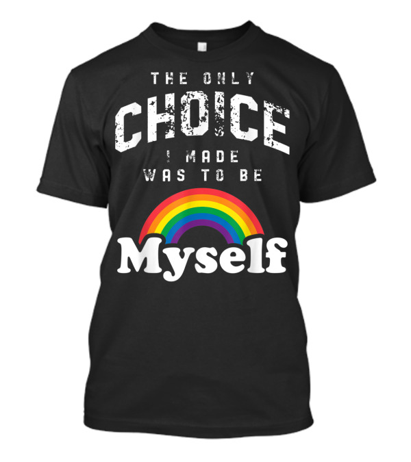 The Only Choice I Made Was To Be Myself Rainbow Pride Month LGBT T-Shirt
