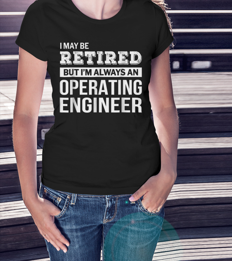 I May Be Retired But I'm Always An Operating Engineer T-Shirt