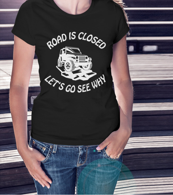 Road Is Closed Let's Go See Why Overlanding Mudding 4x4 Jeeps Owner T-Shirt