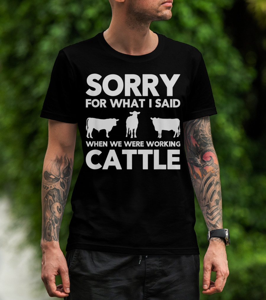 Sorry For What I Said When We Were Working Cattle Cows T-Shirt