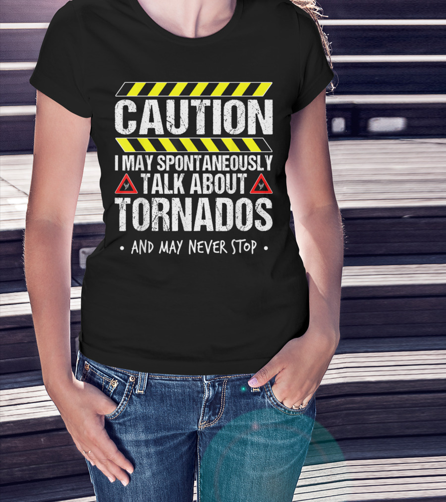 Caution I May Spontaneously Talk About Tornados And May Never Stop T-Shirt